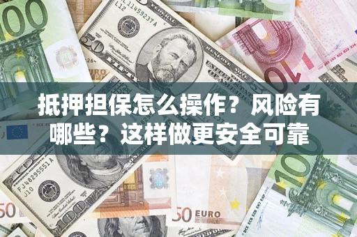 武汉抵押担保怎么操作？风险有哪些？这样做更安全可靠