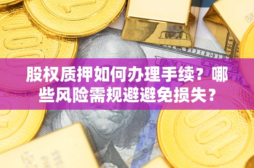 武汉股权质押如何办理手续？哪些风险需规避避免损失？