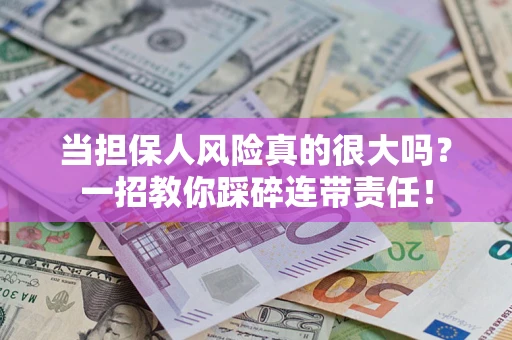 武汉当担保人风险真的很大吗？一招教你踩碎连带责任！