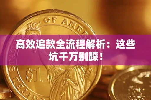 武汉高效追款全流程解析：这些坑千万别踩！