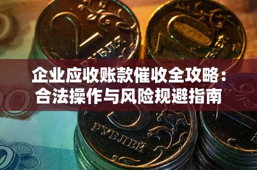 武汉企业应收账款催收全攻略：合法操作与风险规避指南