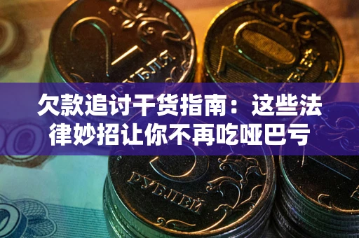 武汉欠款追讨干货指南：这些法律妙招让你不再吃哑巴亏