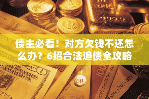 武汉债主必看！对方欠钱不还怎么办？6招合法追债全攻略