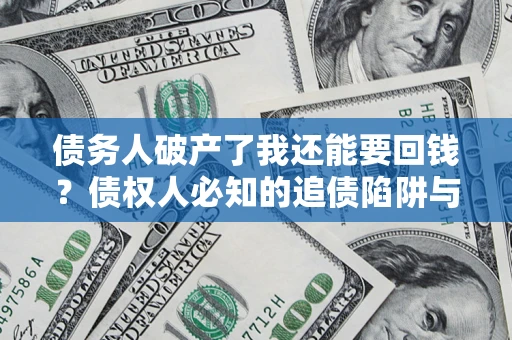 武汉债务人破产了我还能要回钱？债权人必知的追债陷阱与破局之道