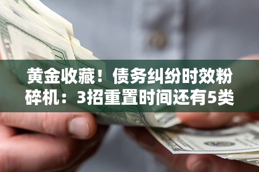 武汉黄金收藏！债务纠纷时效粉碎机：3招重置时间还有5类不设年限的特殊债务
