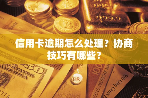 武汉信用卡逾期怎么处理？协商技巧有哪些？