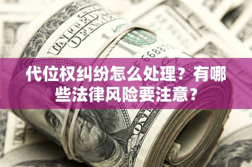 武汉代位权纠纷怎么处理？有哪些法律风险要注意？