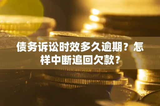 武汉债务诉讼时效多久逾期？怎样中断追回欠款？