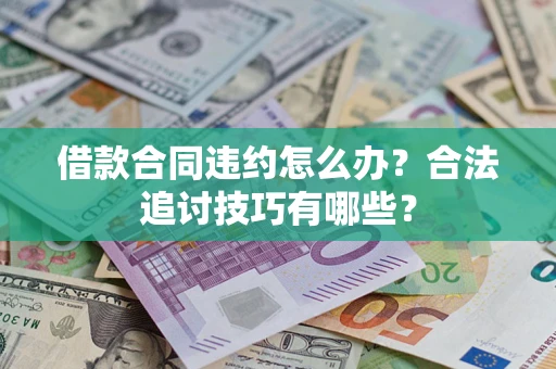 武汉借款合同违约怎么办？合法追讨技巧有哪些？