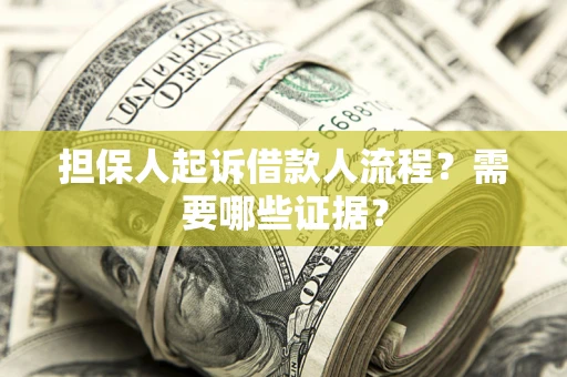 武汉担保人起诉借款人流程?需要哪些证据? 武汉担保人起诉借款人流程?需要哪些证据?