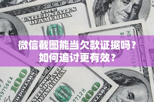 武汉微信截图能当欠款证据吗？如何追讨更有效？