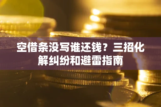 武汉空借条没写谁还钱？三招化解纠纷和避雷指南