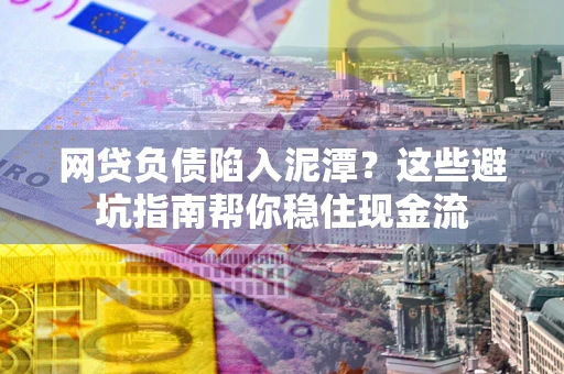武汉网贷负债陷入泥潭？这些避坑指南帮你稳住现金流