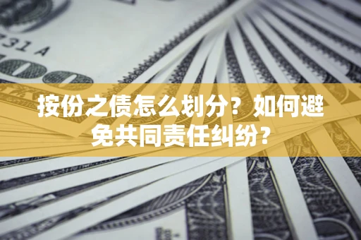 武汉按份之债怎么划分？如何避免共同责任纠纷？