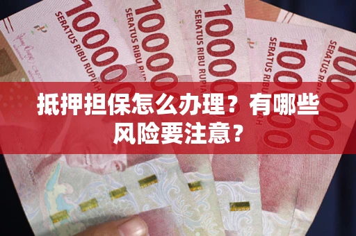 武汉抵押担保怎么办理？有哪些风险要注意？