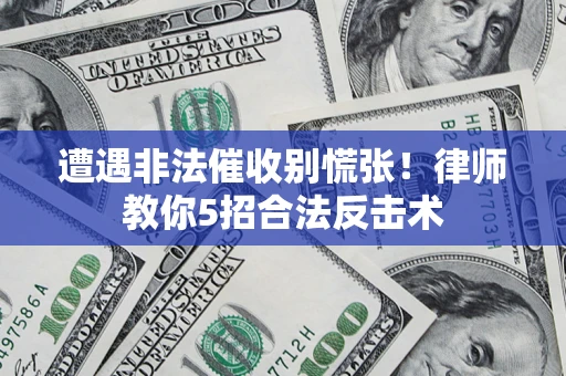 武汉遭遇非法催收别慌张！律师教你5招合法反击术