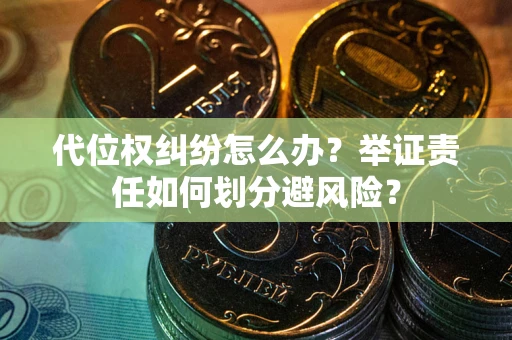 武汉代位权纠纷怎么办？举证责任如何划分避风险？