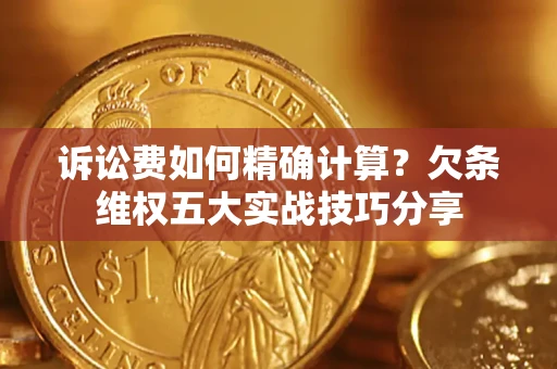 武汉诉讼费如何精确计算？欠条维权五大实战技巧分享