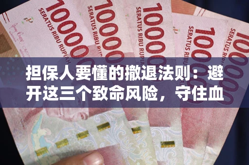 武汉担保人要懂的撤退法则：避开这三个致命风险，守住血汗钱