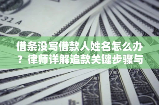 武汉借条没写借款人姓名怎么办？律师详解追款关键步骤与证据链构建