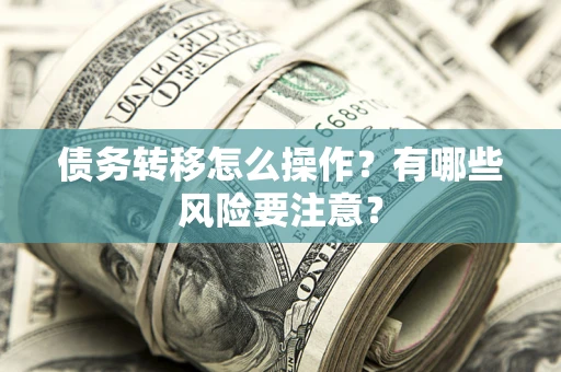 武汉债务转移怎么操作？有哪些风险要注意？