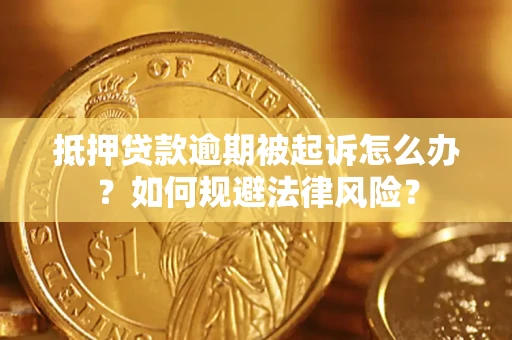 武汉抵押贷款逾期被起诉怎么办？如何规避法律风险？