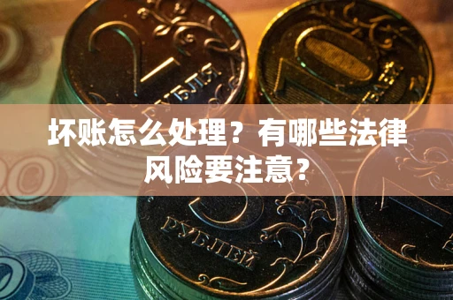 武汉坏账怎么处理？有哪些法律风险要注意？