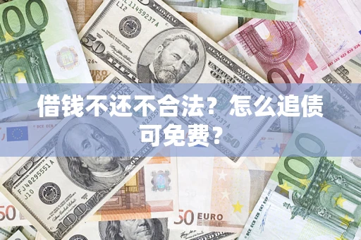 武汉借钱不还不合法？怎么追债可免费？