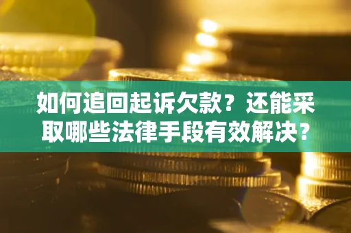 武汉如何追回起诉欠款？还能采取哪些法律手段有效解决？