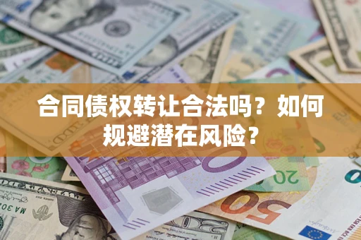 武汉合同债权转让合法吗？如何规避潜在风险？