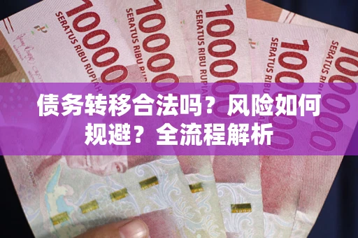 武汉债务转移合法吗？风险如何规避？全流程解析