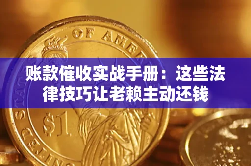 武汉账款催收实战手册：这些法律技巧让老赖主动还钱