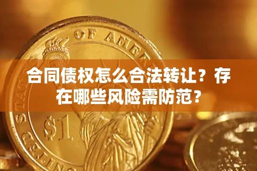 武汉合同债权怎么合法转让？存在哪些风险需防范？