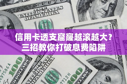 武汉信用卡透支窟窿越滚越大？三招教你打破息费陷阱