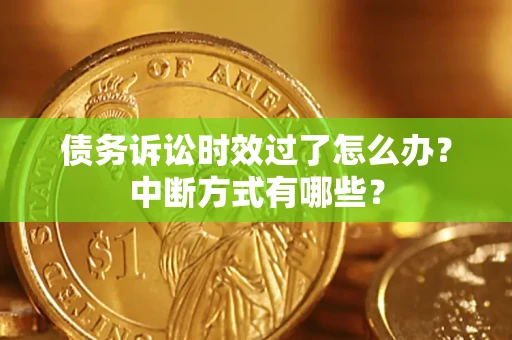 武汉债务诉讼时效过了怎么办？中断方式有哪些？