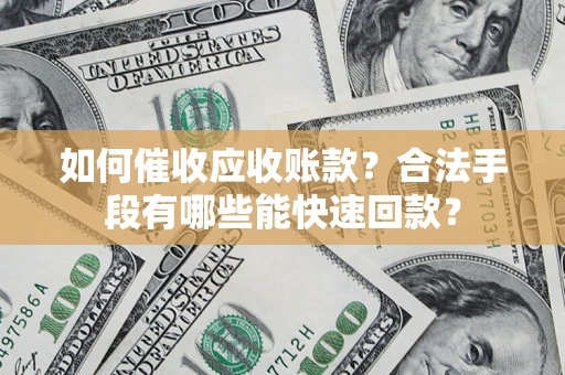 武汉如何催收应收账款？合法手段有哪些能快速回款？