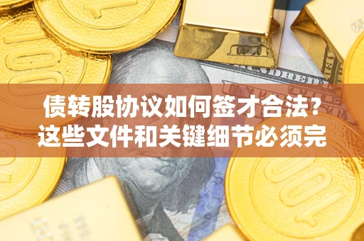 武汉债转股协议如何签才合法？这些文件和关键细节必须完整