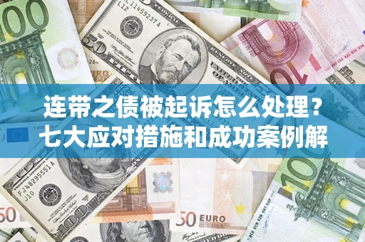 武汉连带之债被起诉怎么处理？七大应对措施和成功案例解析