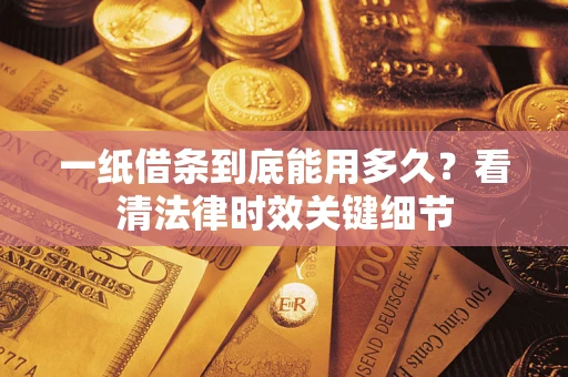 武汉一纸借条到底能用多久？看清法律时效关键细节