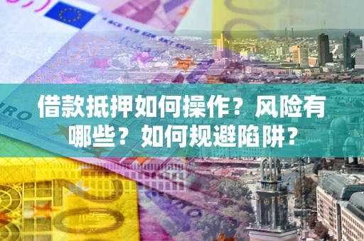 武汉借款抵押如何操作?风险有哪些?如何规避陷阱? 武汉借款抵押如何操作?风险有哪些?如何规避陷阱?