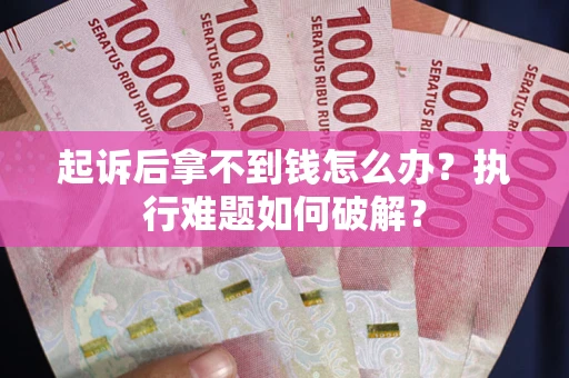武汉起诉后拿不到钱怎么办?执行难题如何破解? 武汉起诉后拿不到钱怎么办?执行难题如何破解?