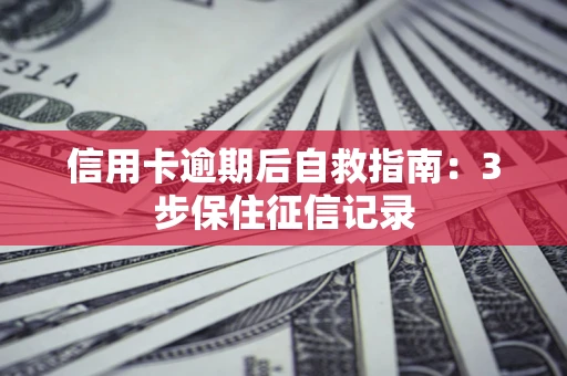 武汉信用卡逾期后自救指南：3步保住征信记录