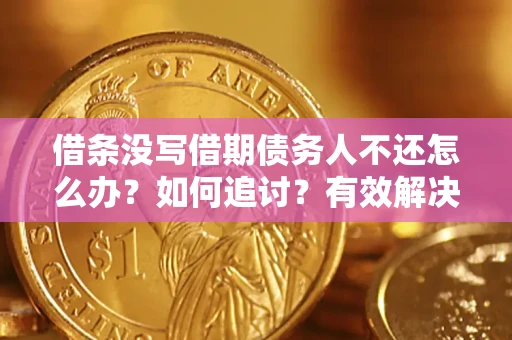 武汉借条没写借期债务人不还怎么办？如何追讨？有效解决方案！