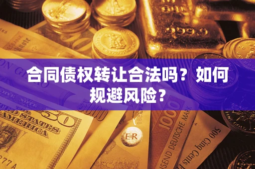 武汉合同债权转让合法吗？如何规避风险？