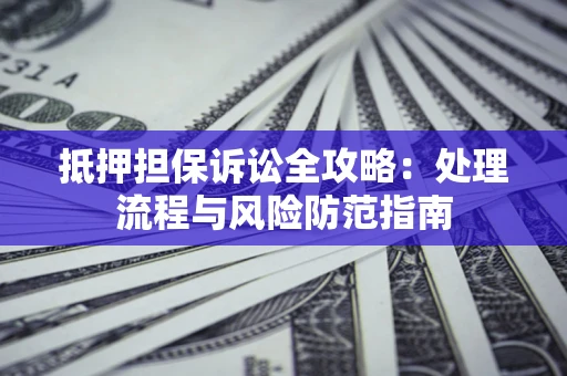 武汉抵押担保诉讼全攻略：处理流程与风险防范指南
