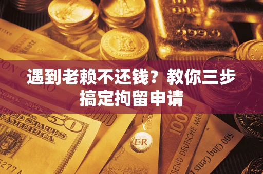 武汉遇到老赖不还钱？教你三步搞定拘留申请
