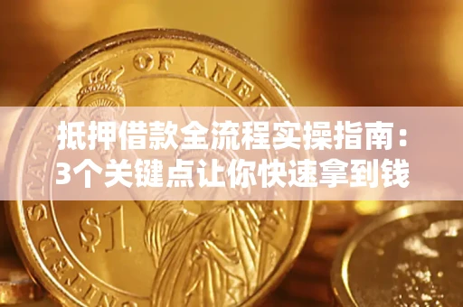 武汉抵押借款全流程实操指南：3个关键点让你快速拿到钱