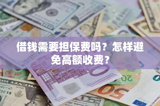 武汉借钱需要担保费吗？怎样避免高额收费？
