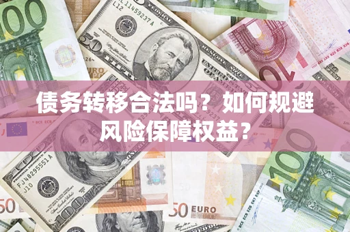 武汉债务转移合法吗？如何规避风险保障权益？