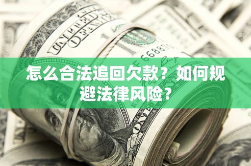 武汉怎么合法追回欠款？如何规避法律风险？